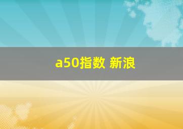 a50指数 新浪